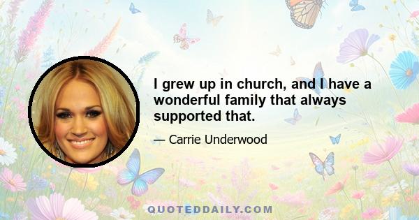 I grew up in church, and I have a wonderful family that always supported that.