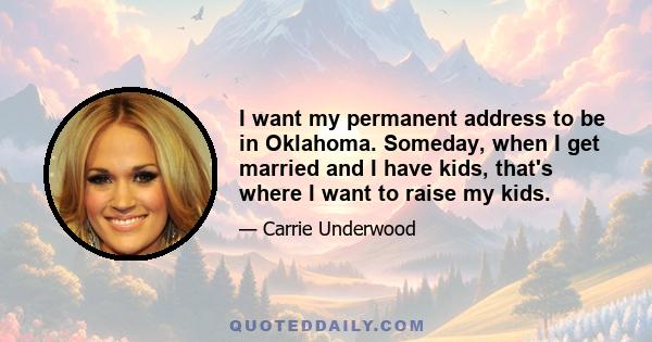 I want my permanent address to be in Oklahoma. Someday, when I get married and I have kids, that's where I want to raise my kids.