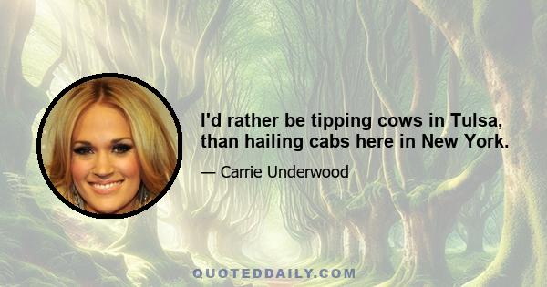 I'd rather be tipping cows in Tulsa, than hailing cabs here in New York.