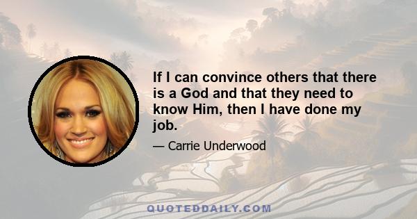 If I can convince others that there is a God and that they need to know Him, then I have done my job.