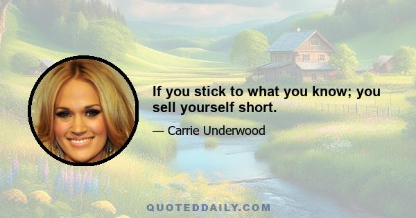 If you stick to what you know; you sell yourself short.