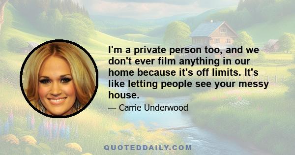 I'm a private person too, and we don't ever film anything in our home because it's off limits. It's like letting people see your messy house.