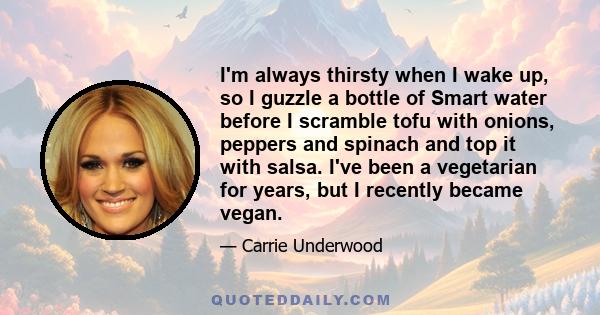 I'm always thirsty when I wake up, so I guzzle a bottle of Smart water before I scramble tofu with onions, peppers and spinach and top it with salsa. I've been a vegetarian for years, but I recently became vegan.