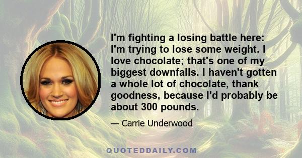 I'm fighting a losing battle here: I'm trying to lose some weight. I love chocolate; that's one of my biggest downfalls. I haven't gotten a whole lot of chocolate, thank goodness, because I'd probably be about 300