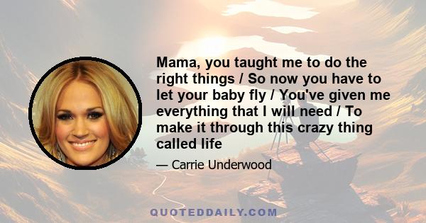 Mama, you taught me to do the right things / So now you have to let your baby fly / You've given me everything that I will need / To make it through this crazy thing called life