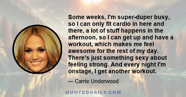 Some weeks, I'm super-duper busy, so I can only fit cardio in here and there, a lot of stuff happens in the afternoon, so I can get up and have a workout, which makes me feel awesome for the rest of my day. There's just 