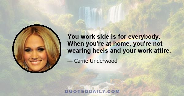 You work side is for everybody. When you're at home, you're not wearing heels and your work attire.