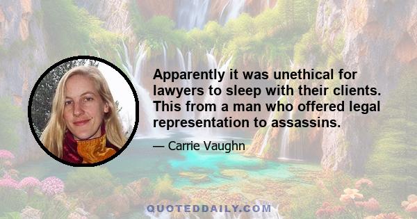 Apparently it was unethical for lawyers to sleep with their clients. This from a man who offered legal representation to assassins.