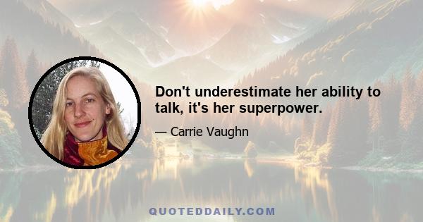 Don't underestimate her ability to talk, it's her superpower.