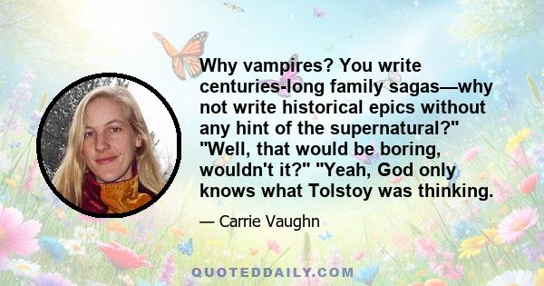 Why vampires? You write centuries-long family sagas—why not write historical epics without any hint of the supernatural? Well, that would be boring, wouldn't it? Yeah, God only knows what Tolstoy was thinking.