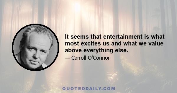 It seems that entertainment is what most excites us and what we value above everything else.