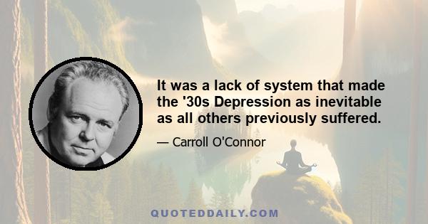 It was a lack of system that made the '30s Depression as inevitable as all others previously suffered.