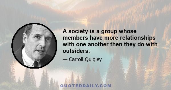 A society is a group whose members have more relationships with one another then they do with outsiders.