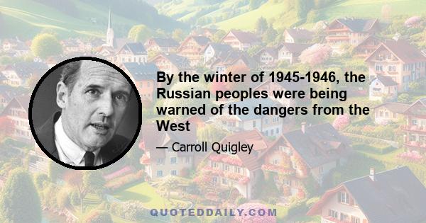 By the winter of 1945-1946, the Russian peoples were being warned of the dangers from the West