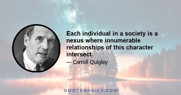 Each individual in a society is a nexus where innumerable relationships of this character intersect.