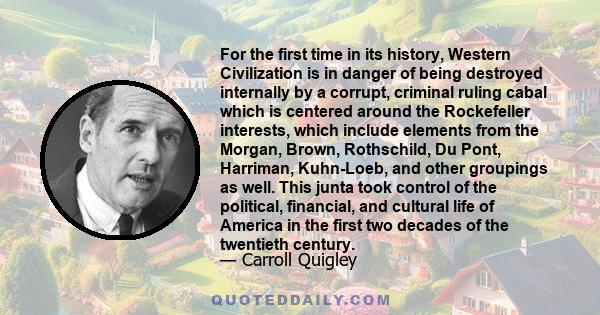 For the first time in its history, Western Civilization is in danger of being destroyed internally by a corrupt, criminal ruling cabal which is centered around the Rockefeller interests, which include elements from the