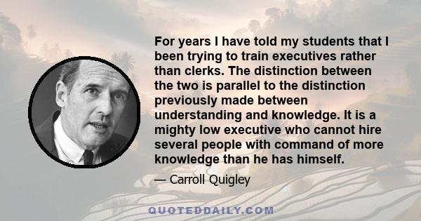 For years I have told my students that I been trying to train executives rather than clerks. The distinction between the two is parallel to the distinction previously made between understanding and knowledge. It is a