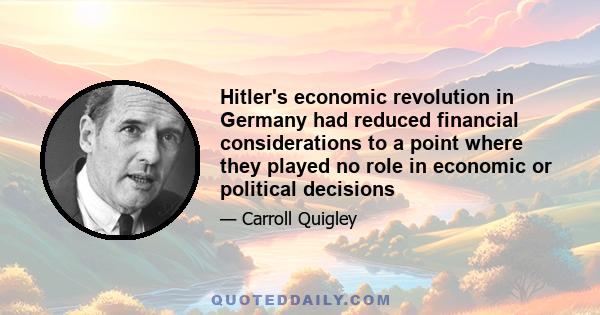 Hitler's economic revolution in Germany had reduced financial considerations to a point where they played no role in economic or political decisions