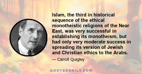 Islam, the third in historical sequence of the ethical monotheistic religions of the Near East, was very successful in establishing its monotheism, but had only very moderate success in spreading its version of Jewish