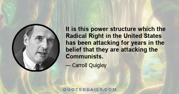 It is this power structure which the Radical Right in the United States has been attacking for years in the belief that they are attacking the Communists.