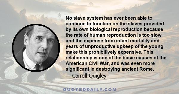 No slave system has ever been able to continue to function on the slaves provided by its own biological reproduction because the rate of human reproduction is too slow and the expense from infant mortality and years of