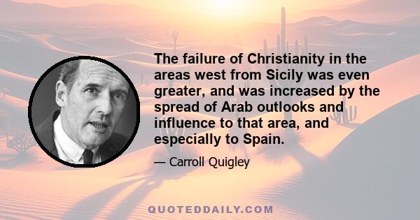 The failure of Christianity in the areas west from Sicily was even greater, and was increased by the spread of Arab outlooks and influence to that area, and especially to Spain.