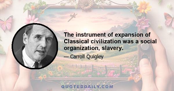 The instrument of expansion of Classical civilization was a social organization, slavery.