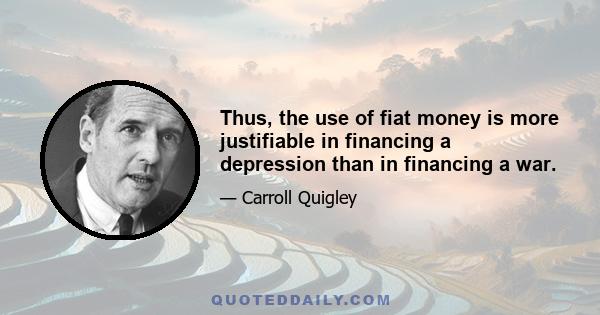 Thus, the use of fiat money is more justifiable in financing a depression than in financing a war.