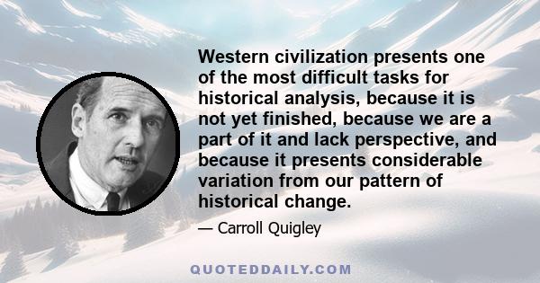 Western civilization presents one of the most difficult tasks for historical analysis, because it is not yet finished, because we are a part of it and lack perspective, and because it presents considerable variation