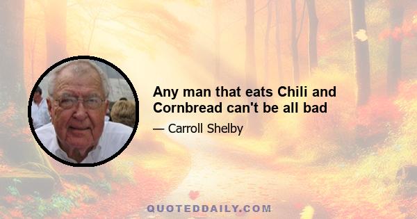 Any man that eats Chili and Cornbread can't be all bad