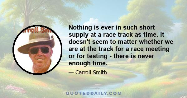 Nothing is ever in such short supply at a race track as time. It doesn't seem to matter whether we are at the track for a race meeting or for testing - there is never enough time.