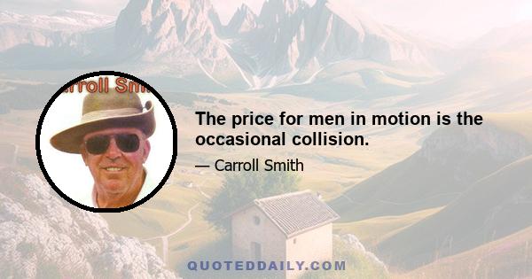 The price for men in motion is the occasional collision.