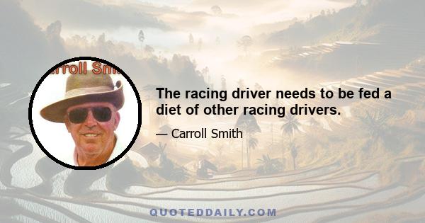 The racing driver needs to be fed a diet of other racing drivers.