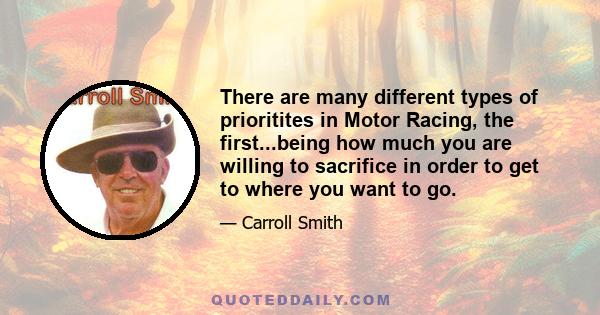 There are many different types of prioritites in Motor Racing, the first...being how much you are willing to sacrifice in order to get to where you want to go.