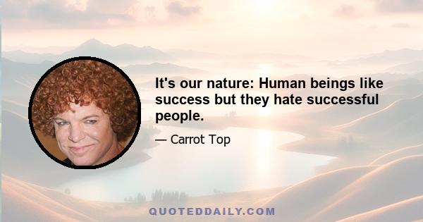 It's our nature: Human beings like success but they hate successful people.