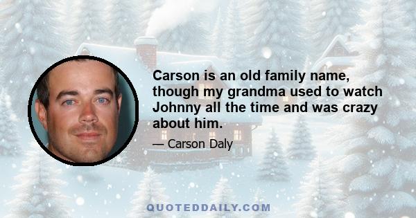 Carson is an old family name, though my grandma used to watch Johnny all the time and was crazy about him.