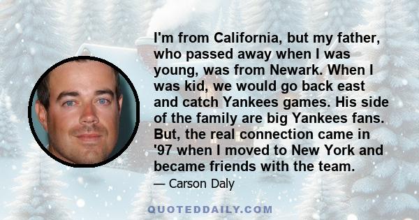 I'm from California, but my father, who passed away when I was young, was from Newark. When I was kid, we would go back east and catch Yankees games. His side of the family are big Yankees fans. But, the real connection 