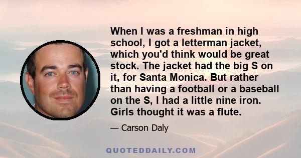 When I was a freshman in high school, I got a letterman jacket, which you'd think would be great stock. The jacket had the big S on it, for Santa Monica. But rather than having a football or a baseball on the S, I had a 