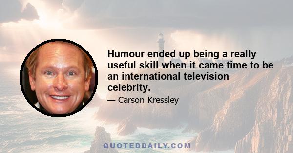 Humour ended up being a really useful skill when it came time to be an international television celebrity.