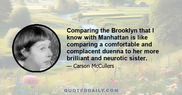 Comparing the Brooklyn that I know with Manhattan is like comparing a comfortable and complacent duenna to her more brilliant and neurotic sister.