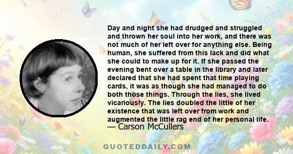 Day and night she had drudged and struggled and thrown her soul into her work, and there was not much of her left over for anything else. Being human, she suffered from this lack and did what she could to make up for