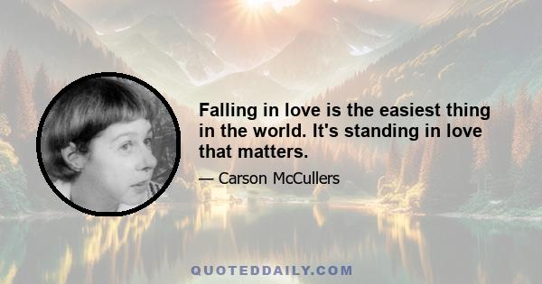 Falling in love is the easiest thing in the world. It's standing in love that matters.