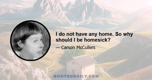 I do not have any home. So why should I be homesick?