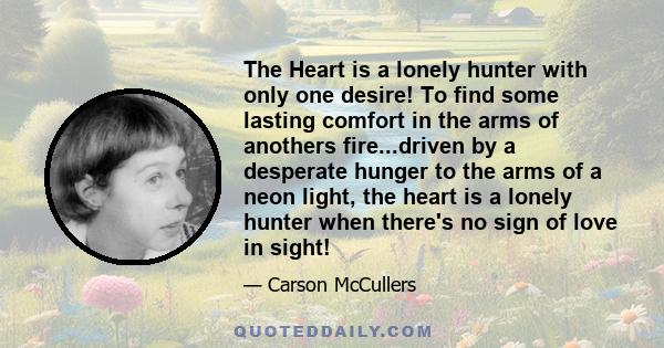 The Heart is a lonely hunter with only one desire! To find some lasting comfort in the arms of anothers fire...driven by a desperate hunger to the arms of a neon light, the heart is a lonely hunter when there's no sign