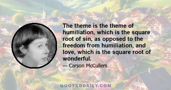 The theme is the theme of humiliation, which is the square root of sin, as opposed to the freedom from humiliation, and love, which is the square root of wonderful.