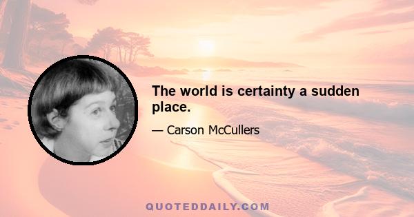 The world is certainty a sudden place.