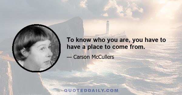 To know who you are, you have to have a place to come from.