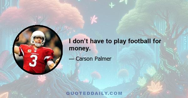 I don’t have to play football for money.