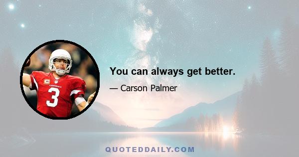 You can always get better.