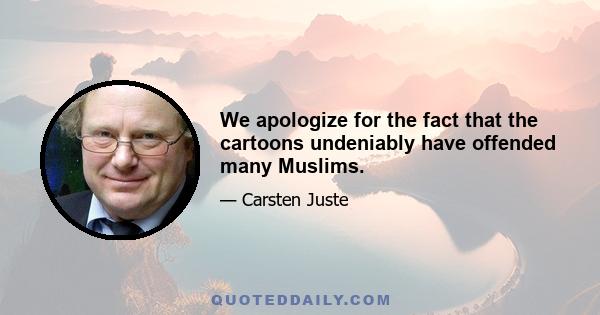 We apologize for the fact that the cartoons undeniably have offended many Muslims.